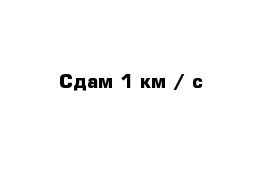 Сдам 1 км / с